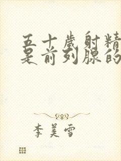 五十岁射精无力是前列腺的问题吗