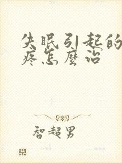 失眠引起的偏头疼怎么治