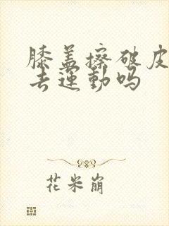 膝盖擦破皮还能去运动吗