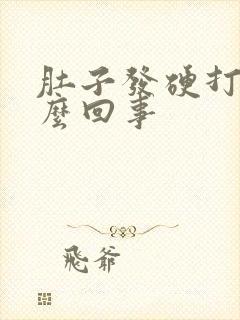 肚子发硬打嗝怎么回事