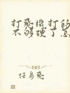 打飞机打的勃起不够硬了怎么办