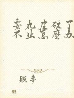 睾丸皮破了出血不止怎么办