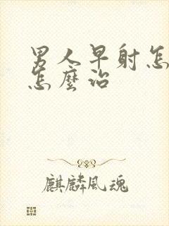 男人早射怎么办怎么治