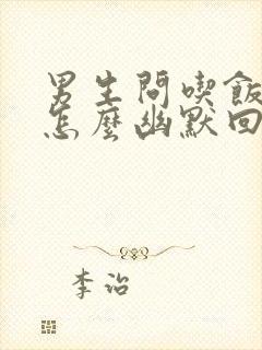 男生问吃饭了吗怎么幽默回复