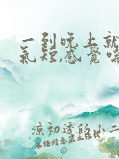 一到晚上就胸闷气短,感觉喘不上气什么原因