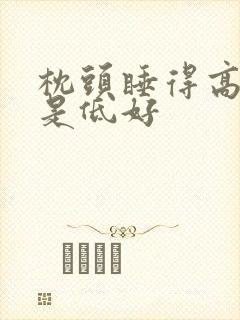 枕头睡得高好还是低好