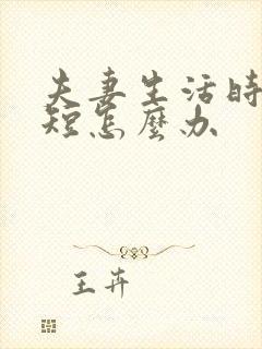 夫妻生活时时间短怎么办