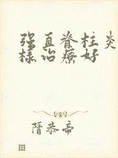 强直脊柱炎病怎样治疗好