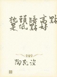 枕头睡高点好还是低点好