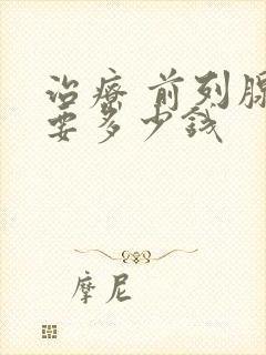 治疗 前列腺需要多少钱