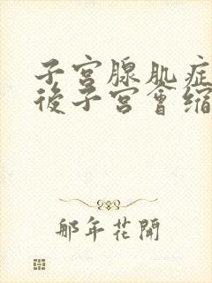 子宫腺肌症绝经后子宫会缩小吗