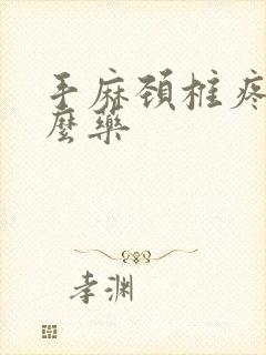 手麻颈椎疼吃什么药