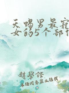 天蝎男最宠金牛女的5个部位