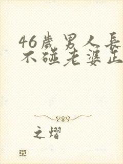 46岁男人长期不碰老婆正常吗
