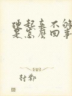 硬起来不够持久是怎么回事