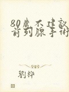 80岁不建议做前列腺手术吗