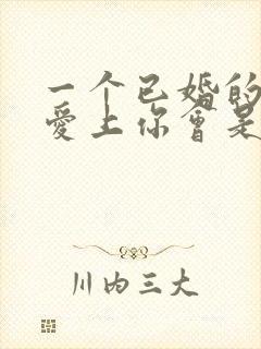 一个已婚的男人爱上你会是什么表现