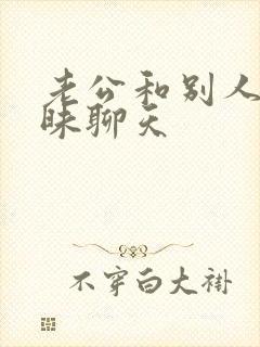 老公和别人有暧昧聊天