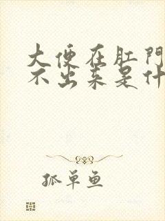 大便在肛门口拉不出来是什么原因