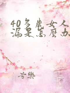 40多岁女人尿漏是怎么办