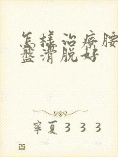 怎样治疗腰椎间盘滑脱好