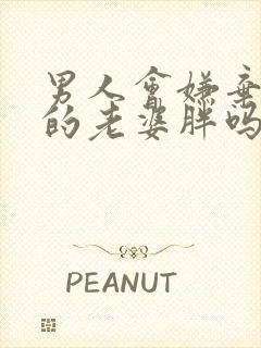 男人会嫌弃自己的老婆胖吗