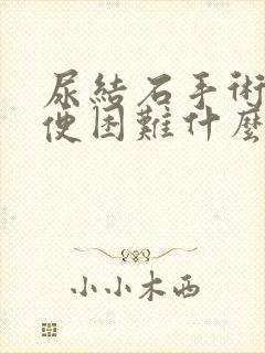 尿结石手术后大便困难什么原因