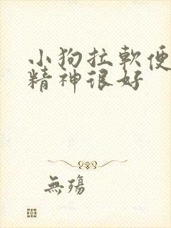 小狗拉软便但是精神很好