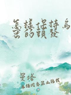 怎样保持乌黑浓密的头发