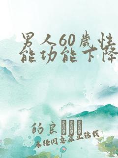 男人60岁性功能功能下降怎么办