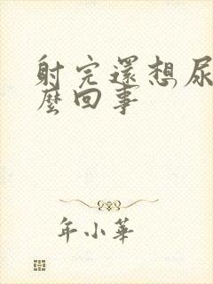 射完还想尿是怎么回事