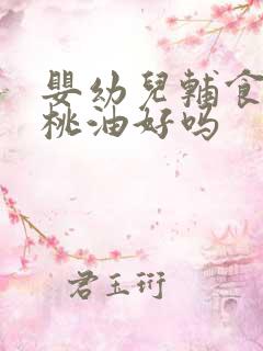 婴幼儿辅食加核桃油好吗