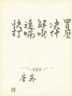 快速解决胃反酸打嗝吃什么药效果好