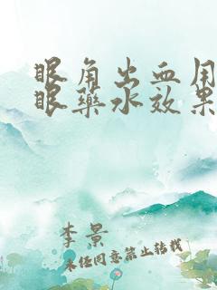 眼角出血用什么眼药水效果好