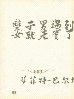 双子男遇到天蝎女就老实了