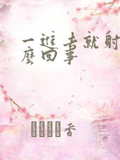 一进去就射了怎么回事