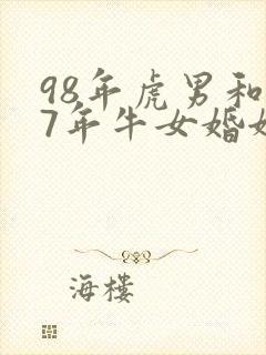 98年虎男和97年牛女婚姻相配吗