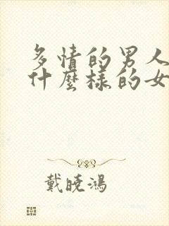 多情的男人喜欢什么样的女人