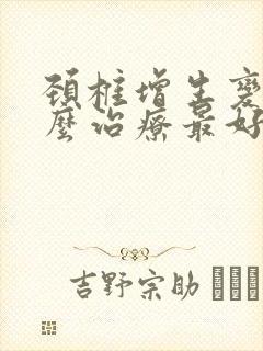 颈椎增生变直怎么治疗最好的方法