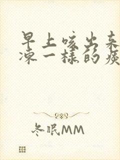 早上咳出来像果冻一样的痰