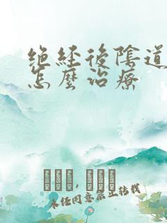 绝经后阴道萎缩怎么治疗