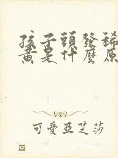 孩子头发稀少发黄是什么原因