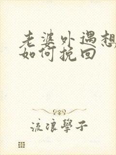 老婆外遇想离婚如何挽回