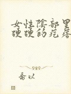 女性阴部里面有硬硬的疙瘩是什么东西?