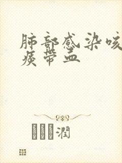 肺部感染咳出来痰带血