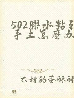 502胶水粘到手上怎么办