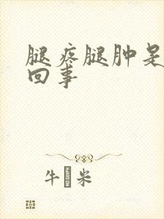 腿疼腿肿是怎么回事