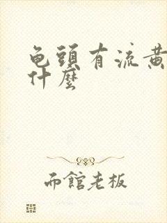 龟头有流黄脓是什么