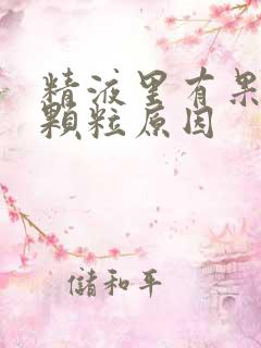 精液里有果冻状颗粒原因