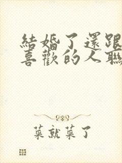 结婚了还跟以前喜欢的人联系